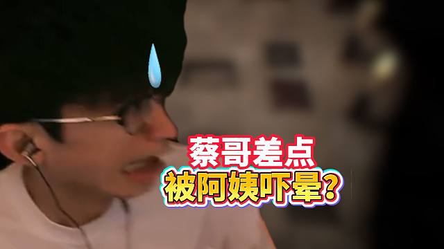 蔡哥差点被阿姨吓晕了？