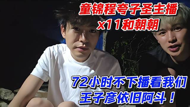 童锦程夸子圣主播x11和朝朝72小时不下播看我们王子彦依旧阿斗