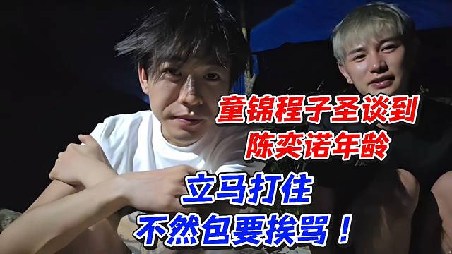 童锦程子圣谈到陈奕诺年龄立马打住不然包要挨骂！