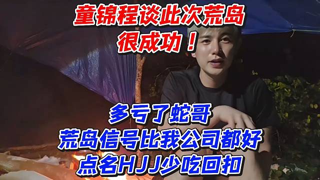 童锦程谈此次荒岛很成功！多亏了蛇哥荒岛信号比我公司都好点名HJJ少吃回扣