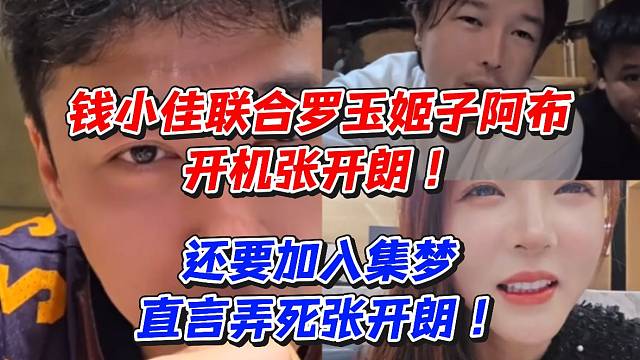 钱小佳联合罗玉姬子阿布开机张开朗！还要加入集梦直言弄死张开朗