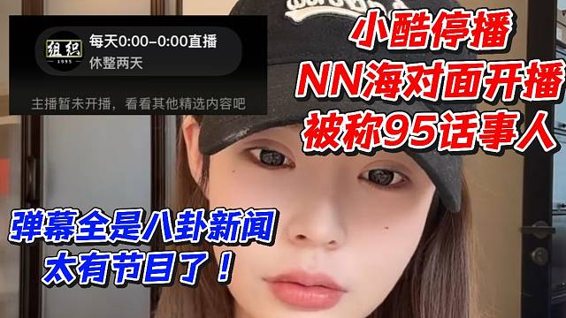 小酷停播NN海对面开播被称95话事人！弹幕全是八卦新闻太有节目了