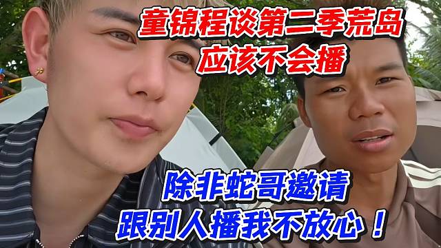 童锦程谈第二季无人岛应该不会播！除非蛇哥邀请跟别人播我不放心