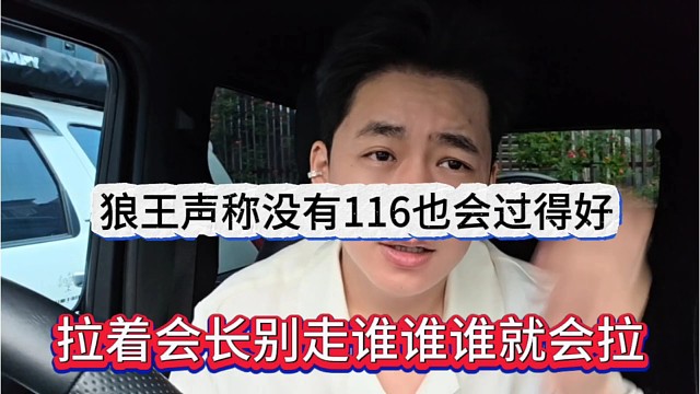 拉着会长别走谁谁谁就拉了，狼王声称没有116也会过得很好