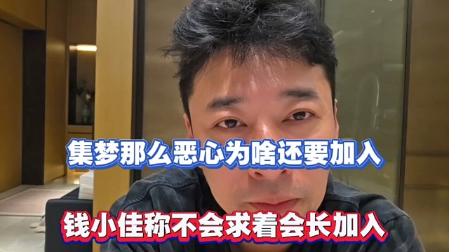 集梦那么恶心为啥还要加入，钱小佳称不会求着会长加入！