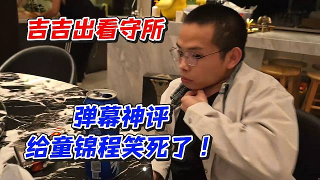 吉吉出看守所！弹幕神评给童锦程笑死了