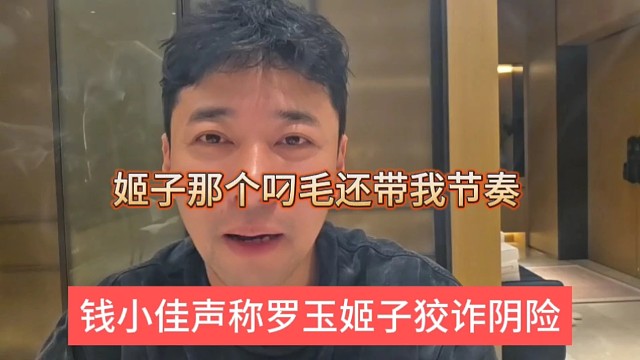 钱小佳声称罗玉姬子阴险狡诈，姬子那个叼毛还带我节奏