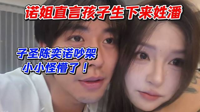 诺姐直言孩子生下来姓潘！子圣陈奕诺吵架小小怪懵了