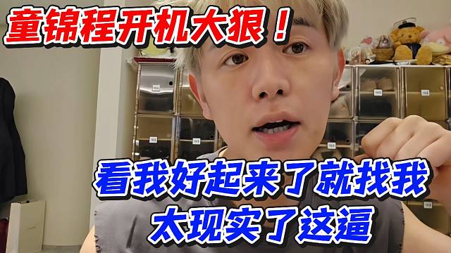童锦程开机大狠！看我好起来了就找我太现实了这b