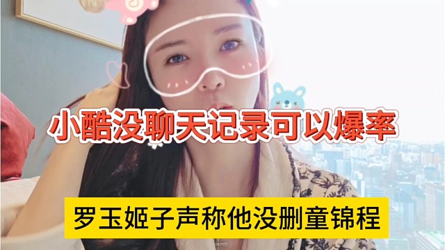 罗玉姬子声称她没有删童锦程，小酷都没聊天怎么爆料