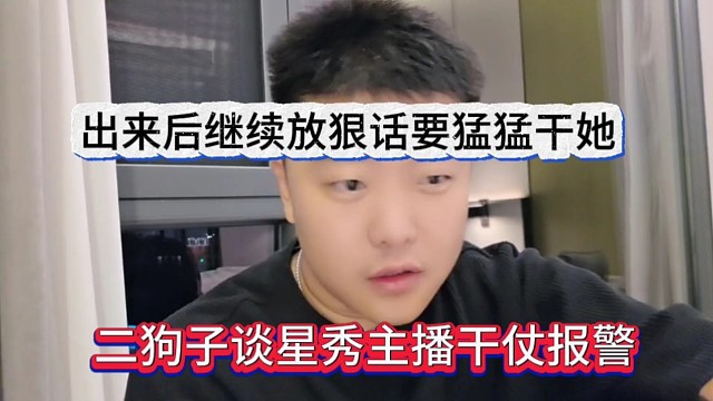二狗子谈星秀主播干仗报警，出来狗继续放狠话要猛猛干她
