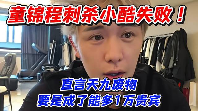 童锦程刺杀小酷失败！直言天九废物要是成了能多1万贵宾