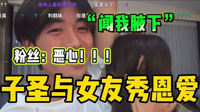 子圣与女友“逆天”秀恩爱方式看待众人！粉丝直呼太恶心！