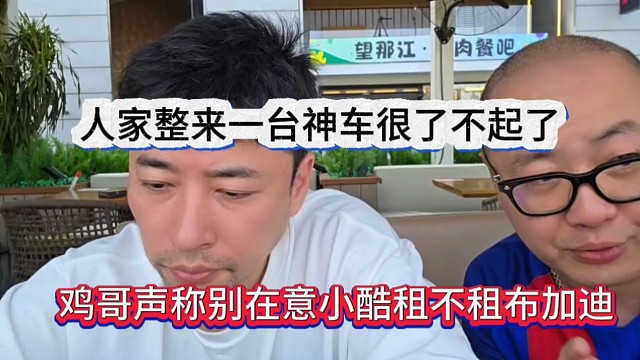 鸡哥声称别在意小酷租不租布加迪，人家整来一台神车很了不起了
