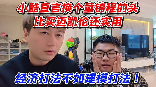 小酷直言换个童锦程的头比买迈凯轮还实用！经济打法不如建模打法