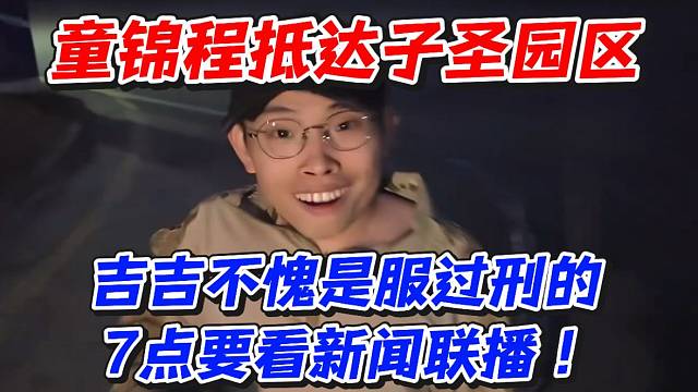 童锦程抵达子圣园区！吉吉不愧是服过刑的7点要看新闻联播