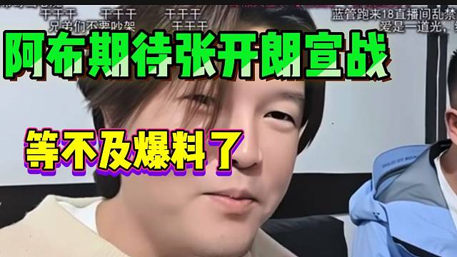 阿布听说张开朗想“宣战”后一脸兴奋，直言等不及爆料了！