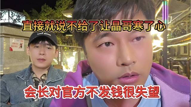 会长对官方不发钱很失望，直接就说不给了，让晶哥寒了心