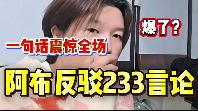 爆了？阿布反驳233粉丝言论时，一句话震惊全场！