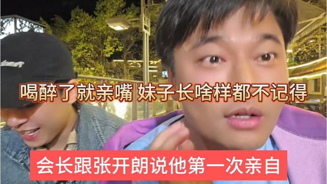 会长跟张开朗说他第一次亲嘴，喝醉了就亲，妹子长啥样都不知道