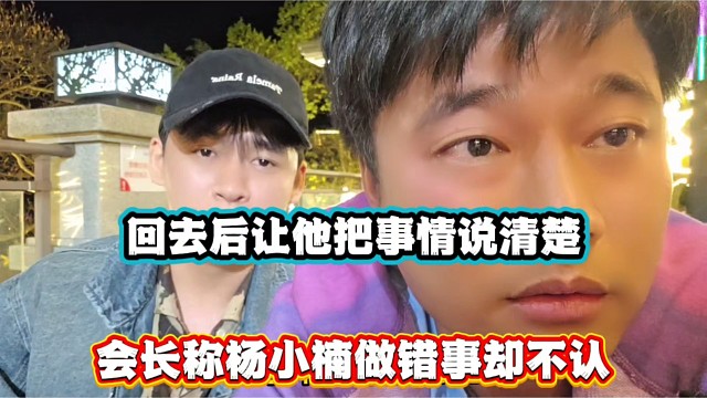 回去后让他把事情说清楚，会长称杨小楠做错事却不认！