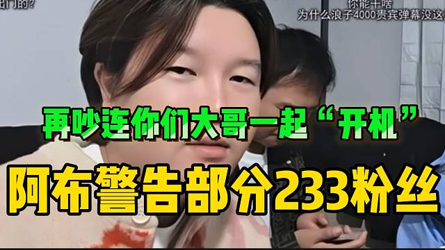 阿布警告部分233粉丝！“再吵我连你们大哥都开机”！