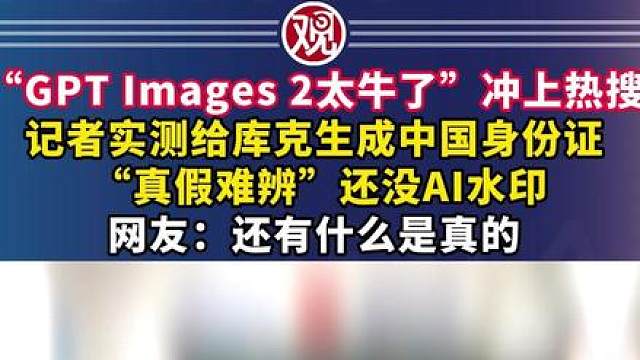 “GPT Images 2太牛了”冲上热搜，记者实测给库克生成中国身份证“真假难辨”还没AI水印，网友：还有什么是真的