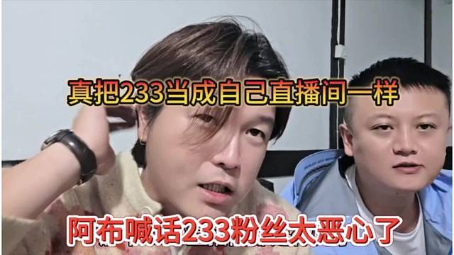 阿布喊话233粉丝太恶心了，真把233当成自己直播间那样