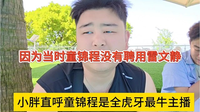 小胖直呼童锦程是全虎牙最牛逼主播，因为童锦程当时没聘用雷文静