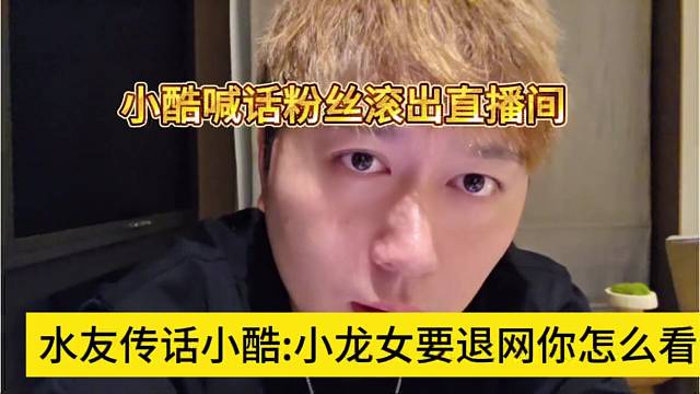 水友传话小酷：小龙女退网了你怎么看，小酷喊话滚出95直播间
