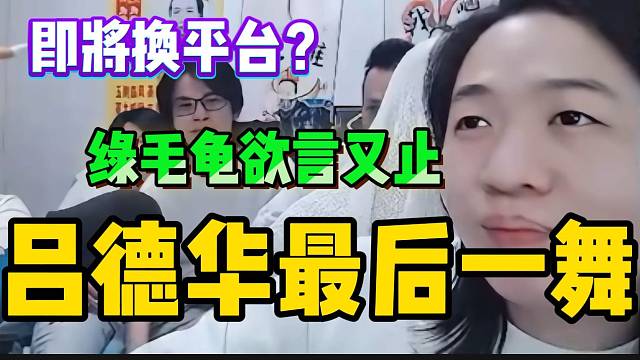 吕德华疑似在虎牙“最后一舞”！绿毛龟最后的发言更是疑点重重！
