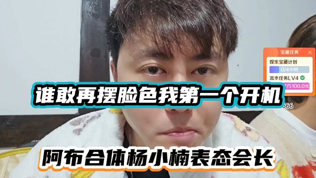 谁敢再摆脸色我第一个开机，阿布合体杨小楠表态会长！