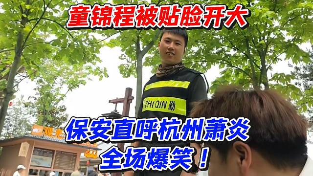童锦程被贴脸开大！保安直呼杭州萧炎全场爆笑