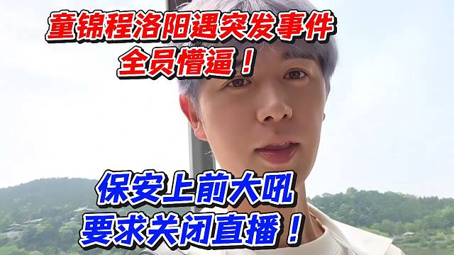 童锦程洛阳遇突发事件全员懵逼！保安上前大吼要求关闭直播