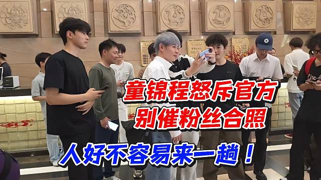 童锦程怒斥官方别催粉丝合照！人好不容易来一趟