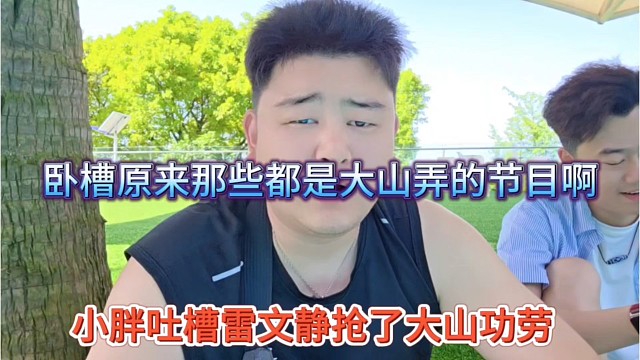 小胖吐槽雷文静抢了大山功劳 我擦原来那些都是大山弄得节目
