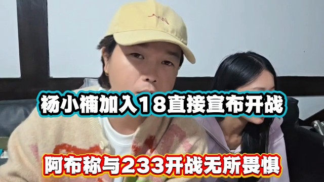 杨小楠加入18直接宣布开战，阿布称与233开战无所畏惧！