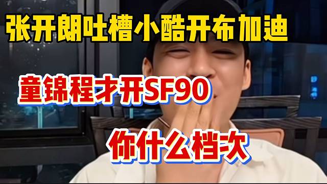 张开朗吐槽小酷开布加迪！直言童锦程这么大体量才开sf90！