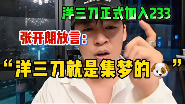 张开朗放言：“以后洋三刀就是集梦的狗”！正式加入233！