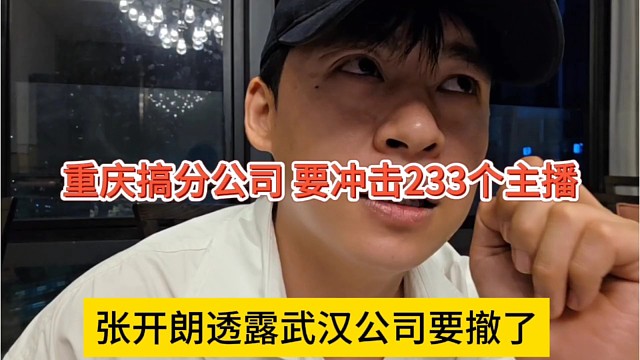 张开朗透露武汉公司要撤了，重庆搞分公司，要冲击233个主播
