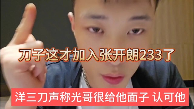 洋三刀声称光哥很给他面子认可他，刀子这才加入张开朗233