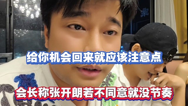 给你机会回来就应该注意点，会长称张开朗若不同意就没节奏！