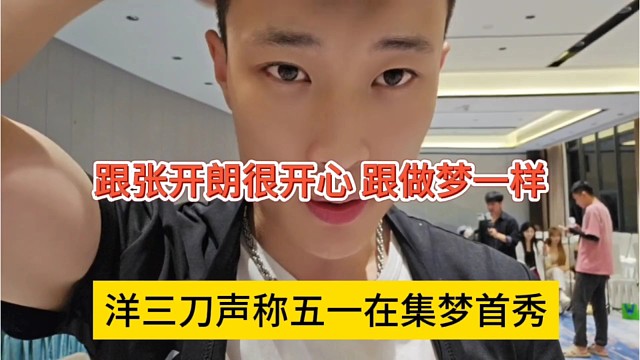 洋三刀声称五一集梦首秀，跟张开朗直播很开心，做梦一样