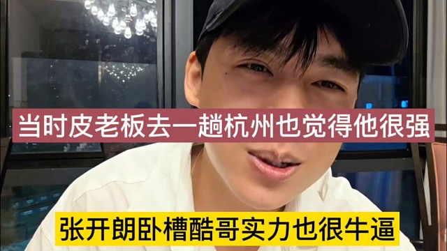 张开朗声称酷哥实力很牛逼啊，皮老板去一趟杭州佩服五体投地
