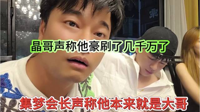 集梦会长声称他本来就是大哥，晶哥声称他豪刷了几千万了哦