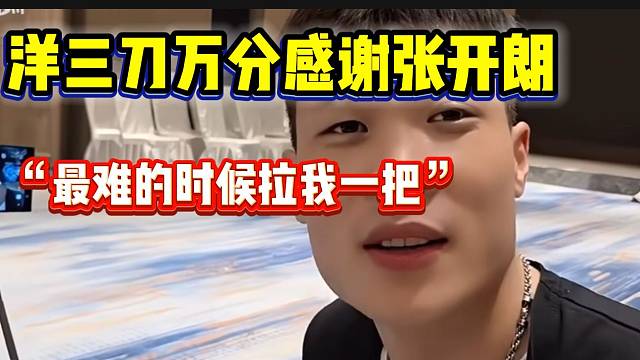 洋三刀万分感谢张开朗拉自己一把！“最大的敌人竟然最帮我”！