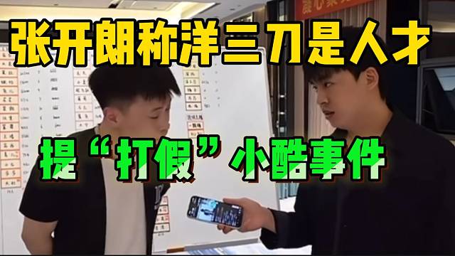 张开朗提洋三刀“打假”小酷事件！直言他是个人才！