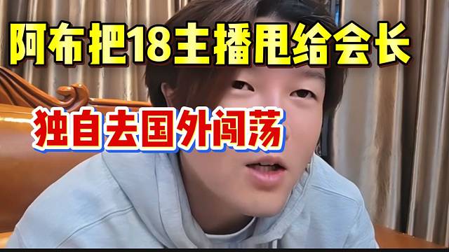 阿布准备把18主播甩给会长！独自去国外直播市场闯荡！