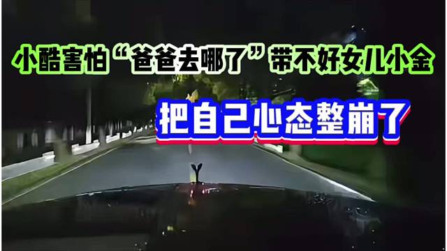 小酷害怕“爸爸去哪了”带不好女儿小金，把自己心态整崩了