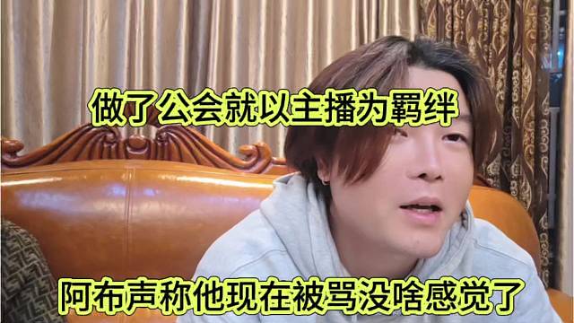 阿布声称他现在被骂也没感觉，做了公会就以主播为羁绊